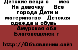 Детские вещи с 0-6 мес. На девочку.  - Все города Дети и материнство » Детская одежда и обувь   . Амурская обл.,Благовещенск г.